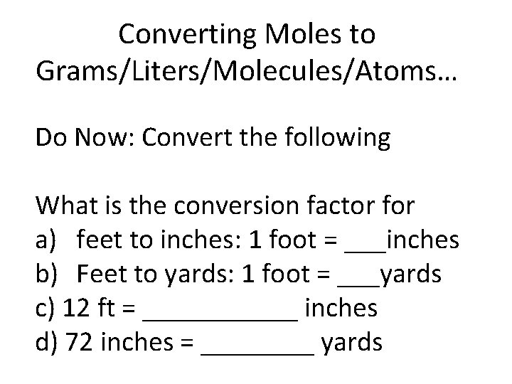 Converting Moles to Grams/Liters/Molecules/Atoms… Do Now: Convert the following What is the conversion factor