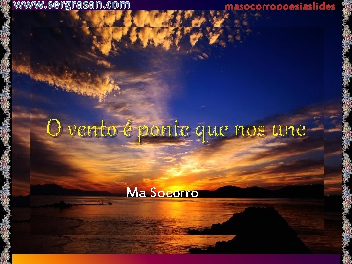 www. sergrasan. com masocorropoesiaslides O vento é ponte que nos une Ma Socorro 