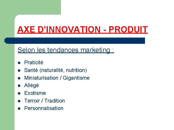 AXE D’INNOVATION - PRODUIT Selon les tendances marketing : l l l l Praticité