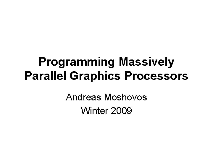 Programming Massively Parallel Graphics Processors Andreas Moshovos Winter 2009 