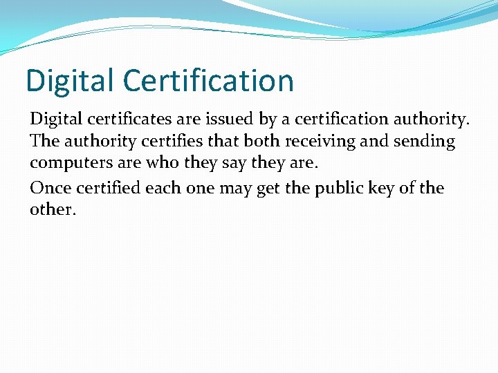 Digital Certification Digital certificates are issued by a certification authority. The authority certifies that