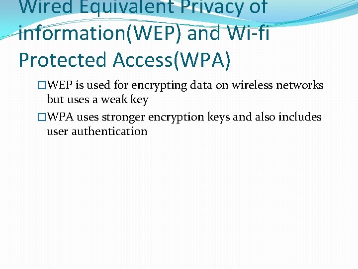Wired Equivalent Privacy of information(WEP) and Wi-fi Protected Access(WPA) �WEP is used for encrypting