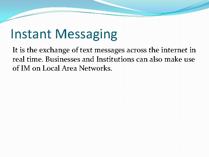 Instant Messaging It is the exchange of text messages across the internet in real