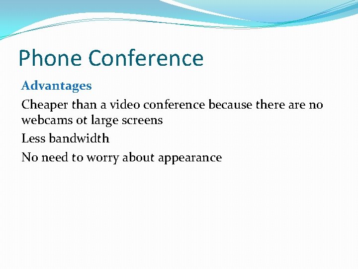 Phone Conference Advantages Cheaper than a video conference because there are no webcams ot