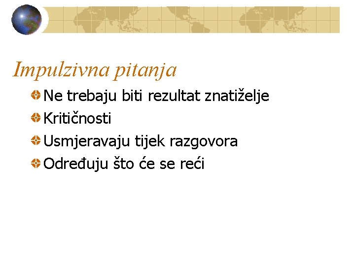 Impulzivna pitanja Ne trebaju biti rezultat znatiželje Kritičnosti Usmjeravaju tijek razgovora Određuju što će