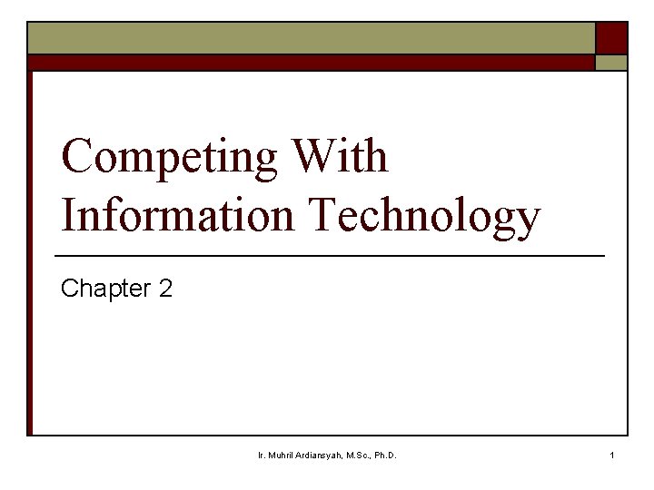 Competing With Information Technology Chapter 2 Ir. Muhril Ardiansyah, M. Sc. , Ph. D.