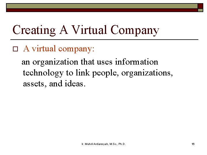 Creating A Virtual Company o A virtual company: an organization that uses information technology