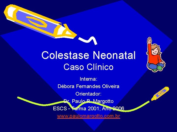 Colestase Neonatal Caso Clínico Interna: Débora Fernandes Oliveira Orientador: Dr. Paulo R. Margotto ESCS