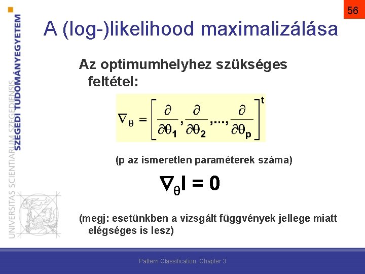 56 A (log-)likelihood maximalizálása Az optimumhelyhez szükséges feltétel: (p az ismeretlen paraméterek száma) l