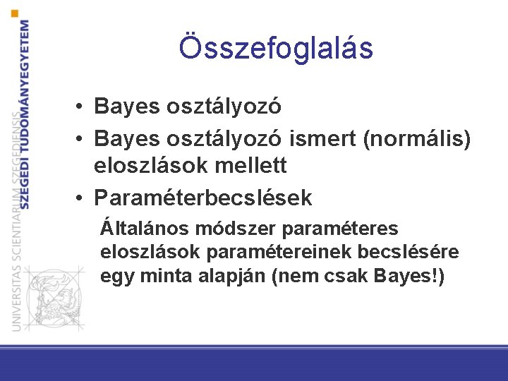 Összefoglalás • Bayes osztályozó ismert (normális) eloszlások mellett • Paraméterbecslések Általános módszer paraméteres eloszlások