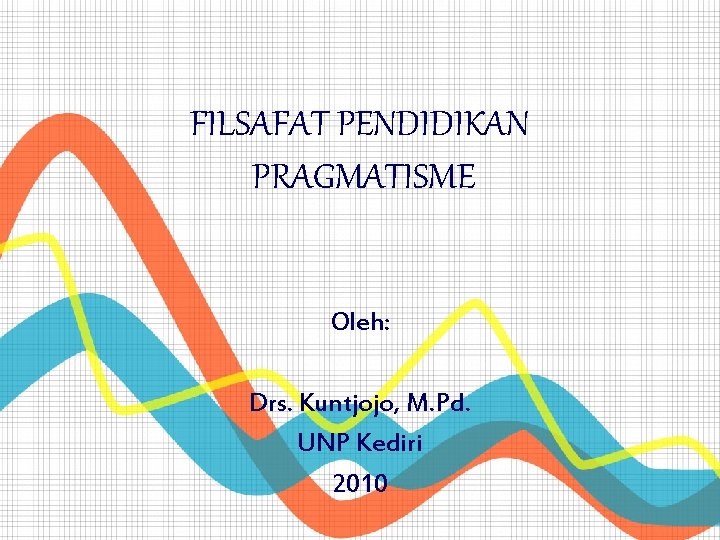 FILSAFAT PENDIDIKAN PRAGMATISME Oleh: Drs. Kuntjojo, M. Pd. UNP Kediri 2010 