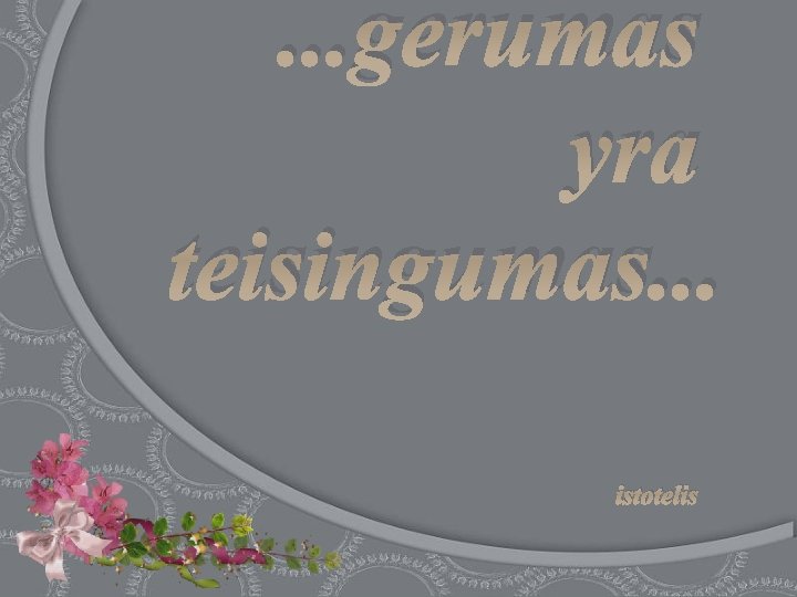 . . . gerumas yra teisingumas. . . istotelis 