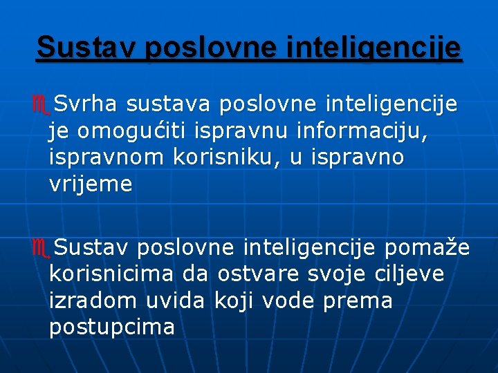 Sustav poslovne inteligencije e. Svrha sustava poslovne inteligencije je omogućiti ispravnu informaciju, ispravnom korisniku,