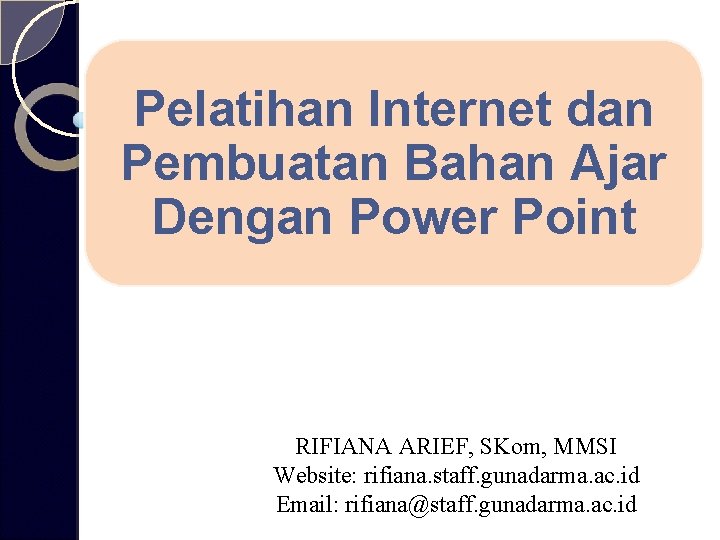 Pelatihan Internet dan Pembuatan Bahan Ajar Dengan Power Point RIFIANA ARIEF, SKom, MMSI Website: