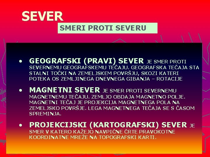 SEVER SMERI PROTI SEVERU • GEOGRAFSKI (PRAVI) SEVER JE SMER PROTI SEVERNEMU GEOGRAFSKEMU TEČAJU.