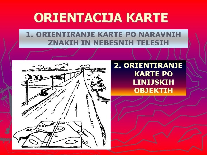 ORIENTACIJA KARTE 1. ORIENTIRANJE KARTE PO NARAVNIH ZNAKIH IN NEBESNIH TELESIH 2. ORIENTIRANJE KARTE