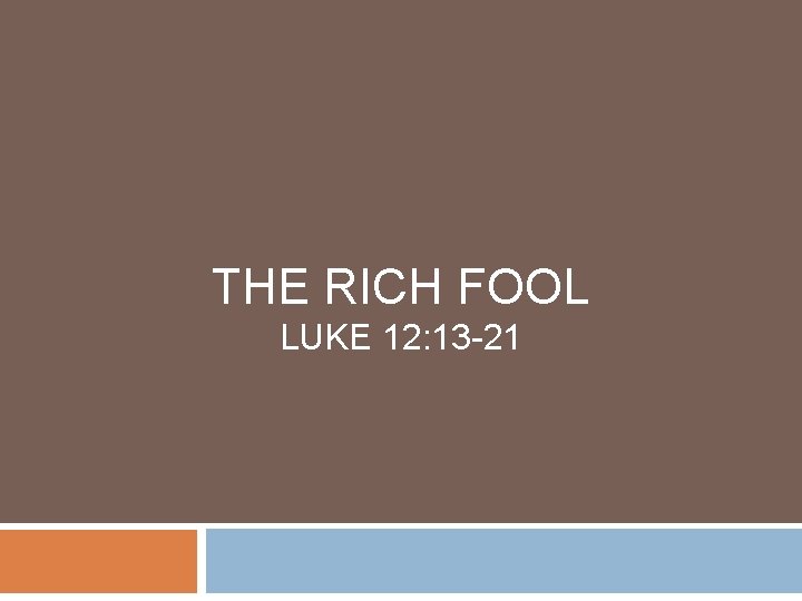 THE RICH FOOL LUKE 12: 13 -21 