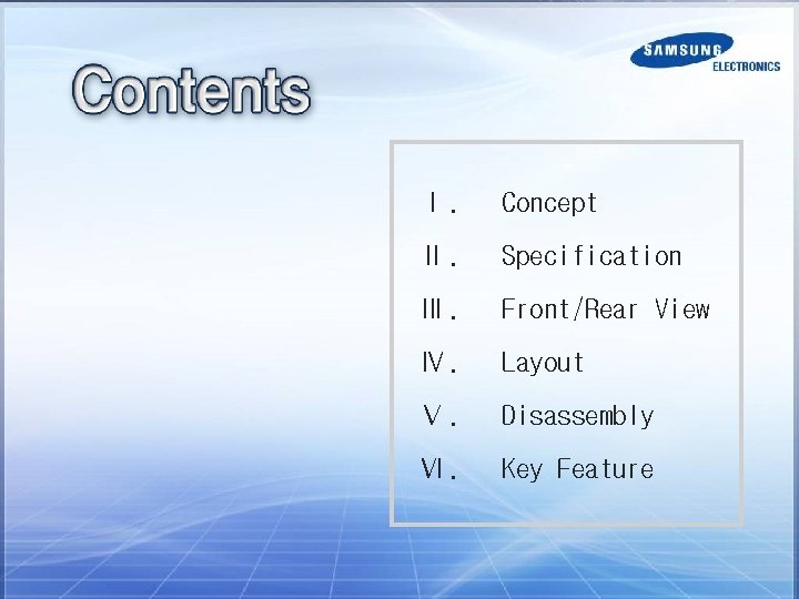 Ⅰ. Concept Ⅱ. Specification Ⅲ. Front/Rear View Ⅳ. Layout Ⅴ. Disassembly Ⅵ. Key Feature