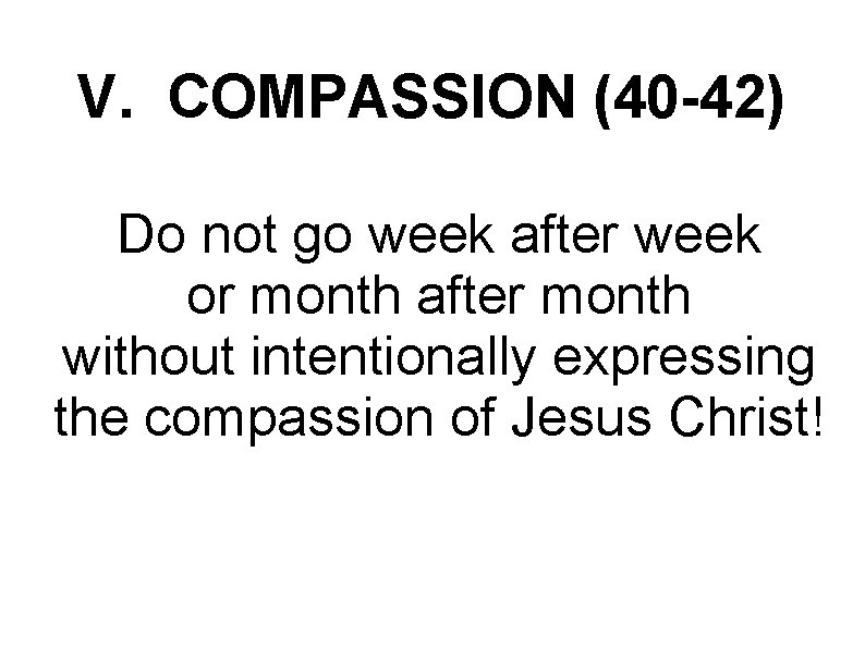 V. COMPASSION (40 -42) Do not go week after week or month after month