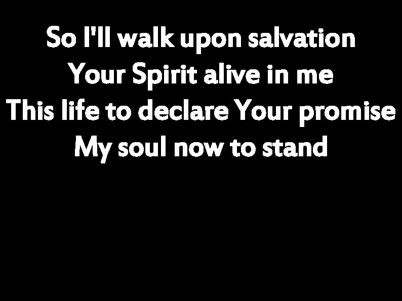 So I'll walk upon salvation Your Spirit alive in me This life to declare