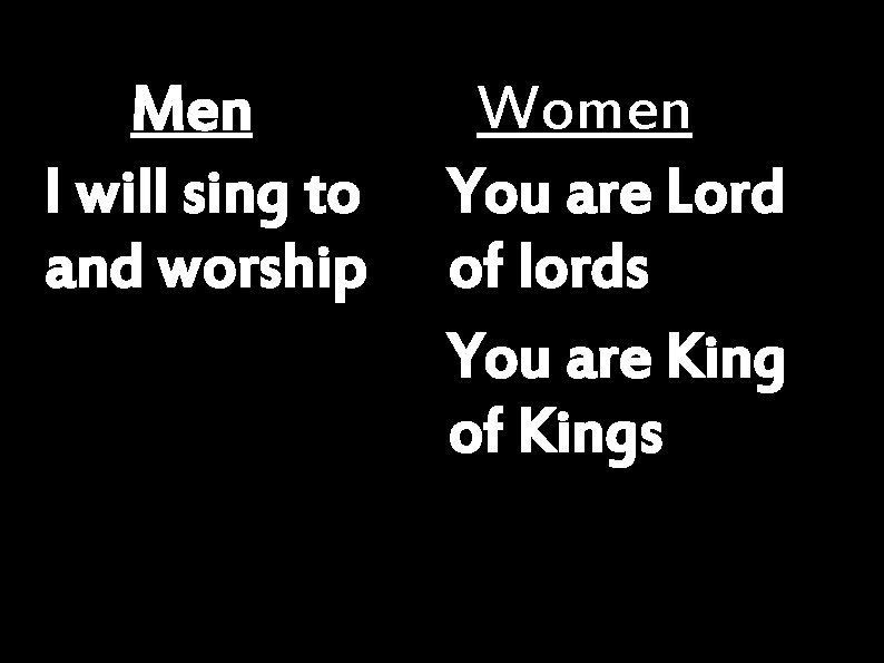 Men I will sing to and worship Women You are Lord of lords You