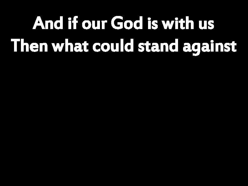 And if our God is with us Then what could stand against 
