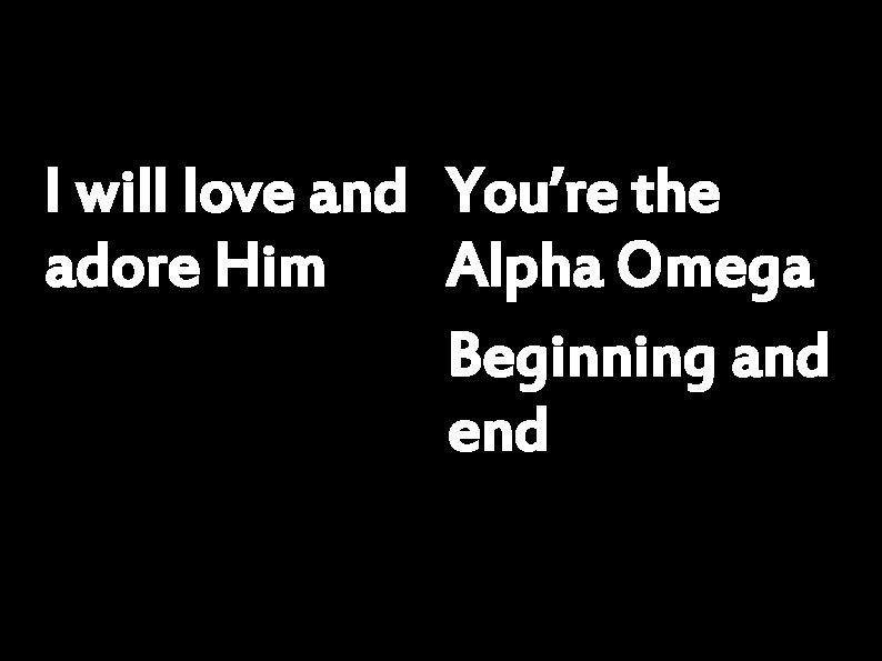 I will love and You’re the adore Him Alpha Omega Beginning and end 