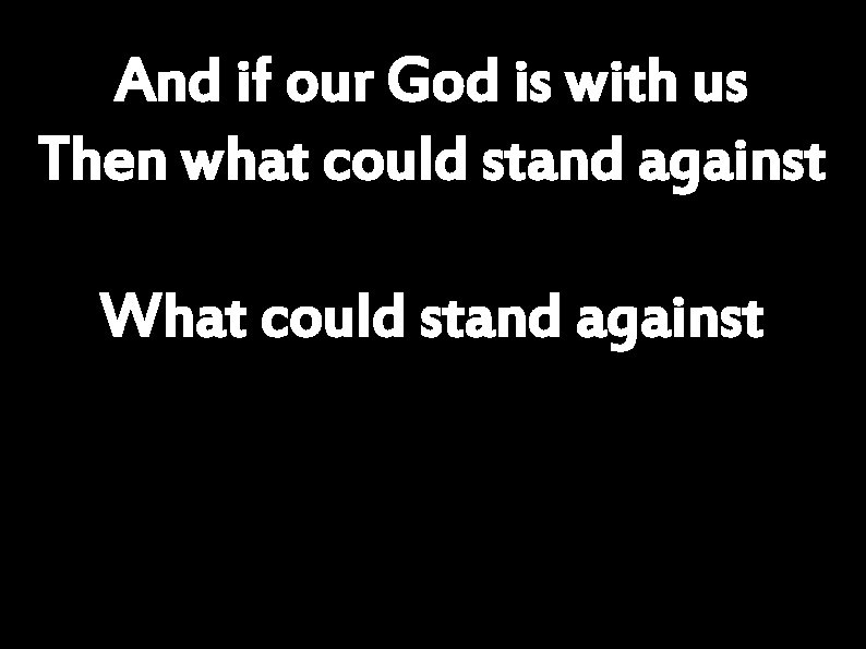 And if our God is with us Then what could stand against What could