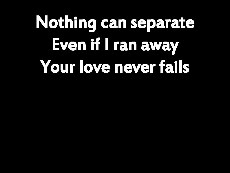 Nothing can separate Even if I ran away Your love never fails 