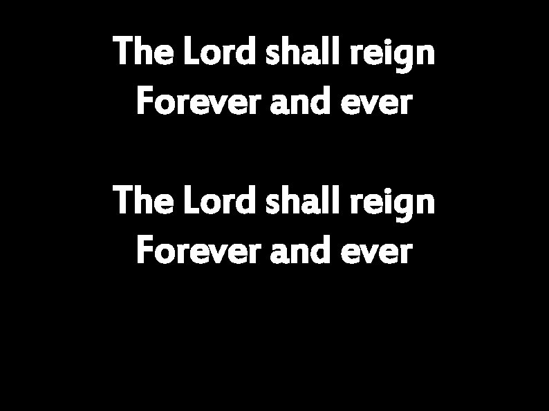 The Lord shall reign Forever and ever 