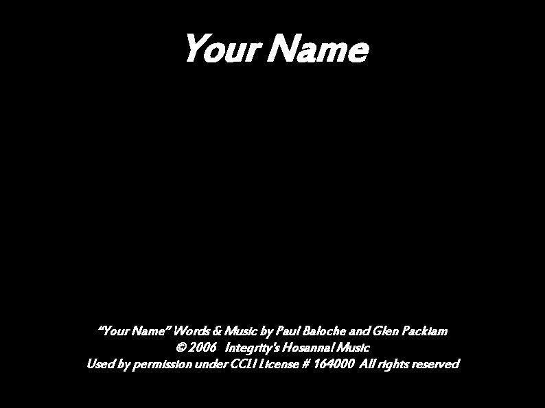 Your Name “Your Name” Words & Music by Paul Baloche and Glen Packiam ©