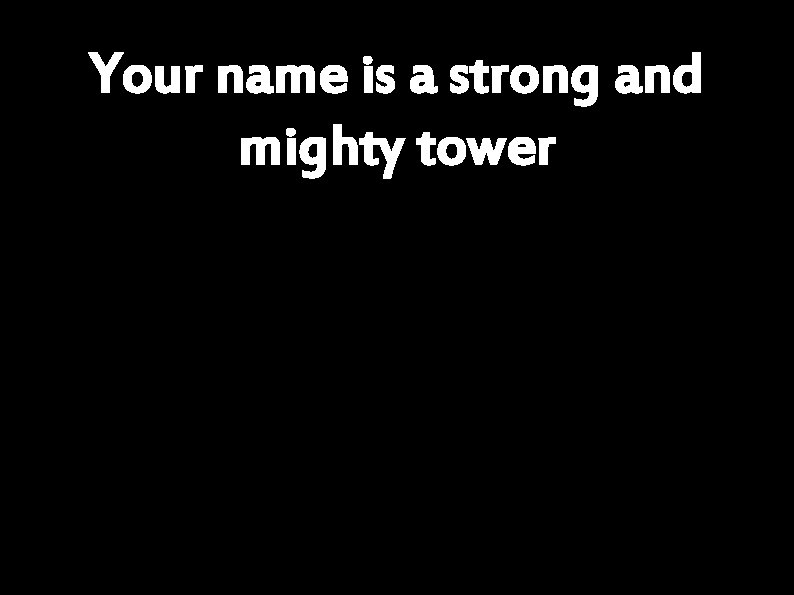 Your name is a strong and mighty tower 
