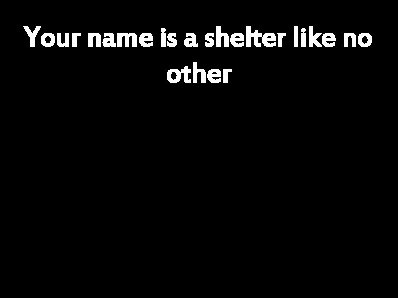 Your name is a shelter like no other 
