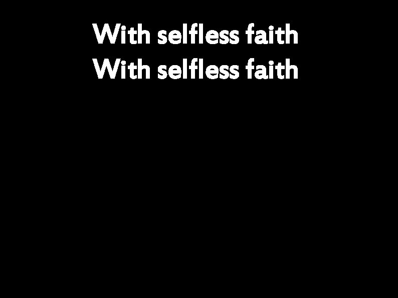 With selfless faith 