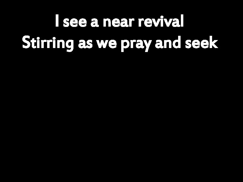 I see a near revival Stirring as we pray and seek 
