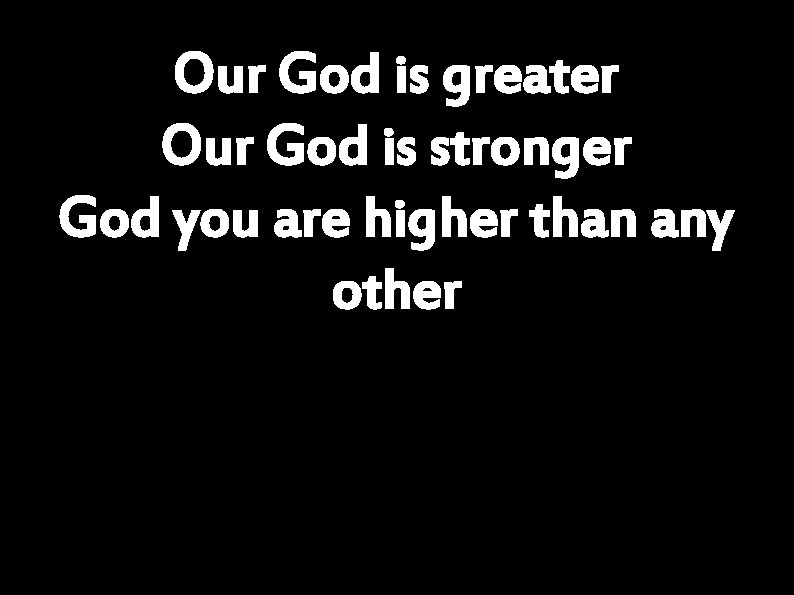 Our God is greater Our God is stronger God you are higher than any
