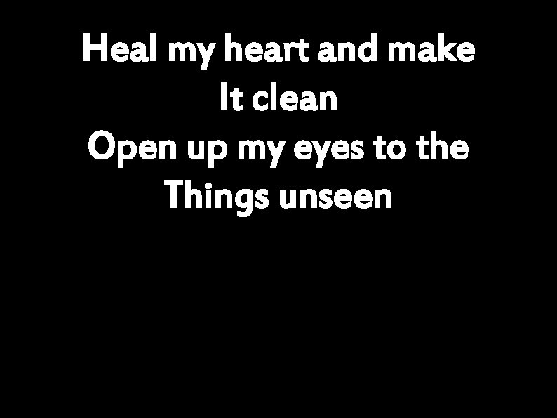 Heal my heart and make It clean Open up my eyes to the Things