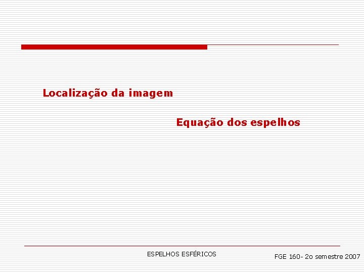 Localização da imagem Equação dos espelhos ESPELHOS ESFÉRICOS FGE 160 - 2 o semestre