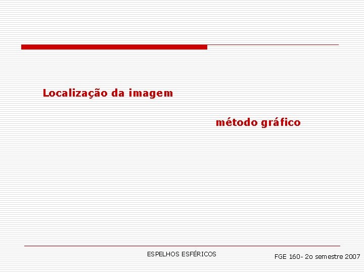 Localização da imagem método gráfico ESPELHOS ESFÉRICOS FGE 160 - 2 o semestre 2007