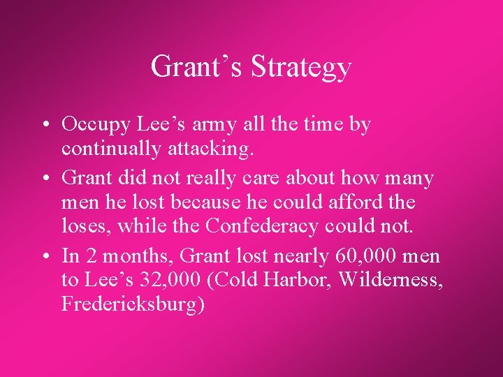 Grant’s Strategy • Occupy Lee’s army all the time by continually attacking. • Grant