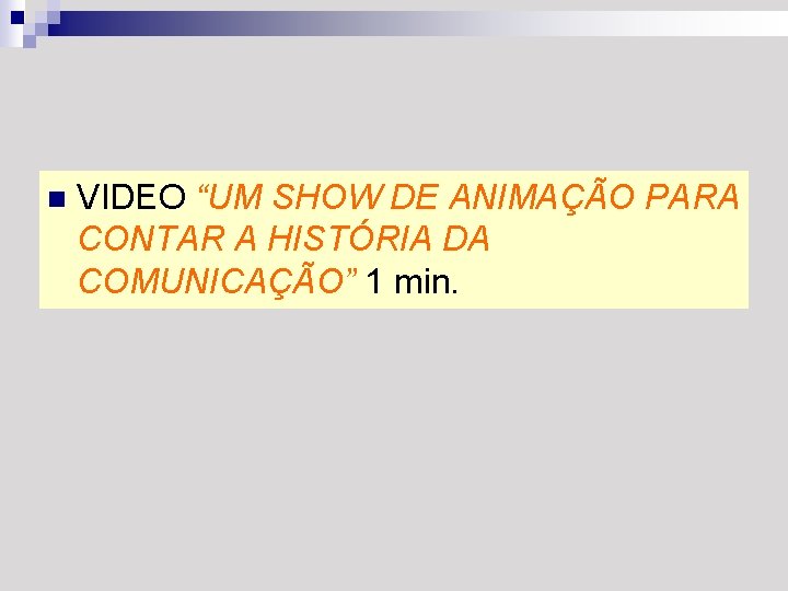 n VIDEO “UM SHOW DE ANIMAÇÃO PARA CONTAR A HISTÓRIA DA COMUNICAÇÃO” 1 min.