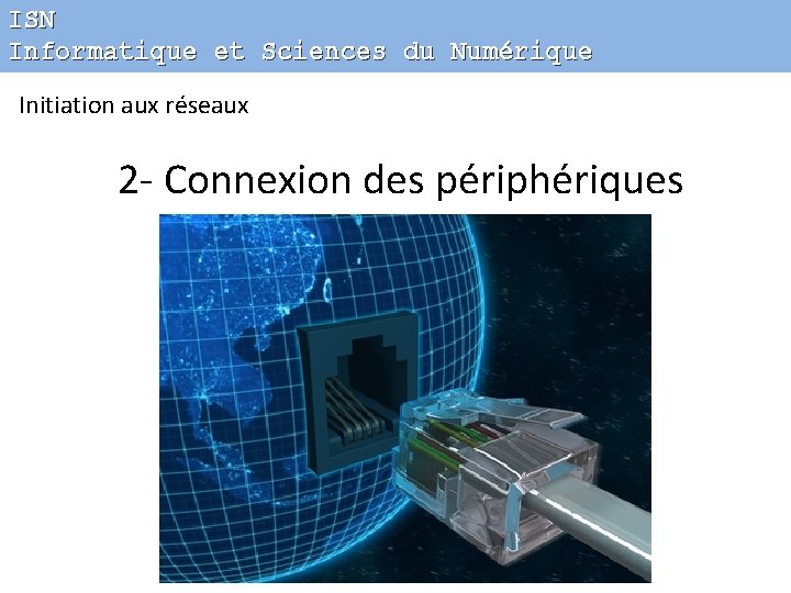 ISN Informatique et Sciences du Numérique Initiation aux réseaux 2 - Connexion des périphériques