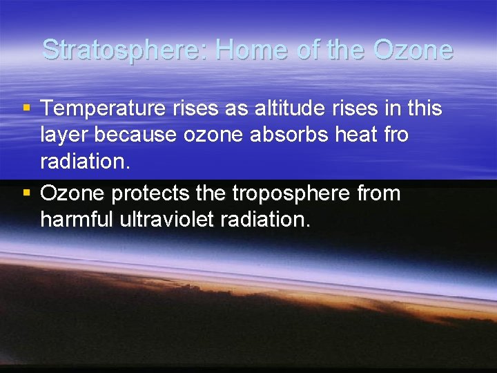 Stratosphere: Home of the Ozone § Temperature rises as altitude rises in this layer