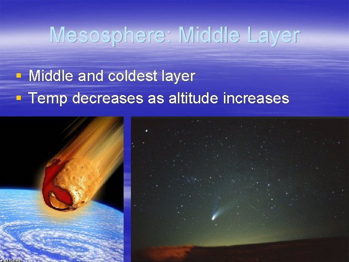 Mesosphere: Middle Layer § Middle and coldest layer § Temp decreases as altitude increases