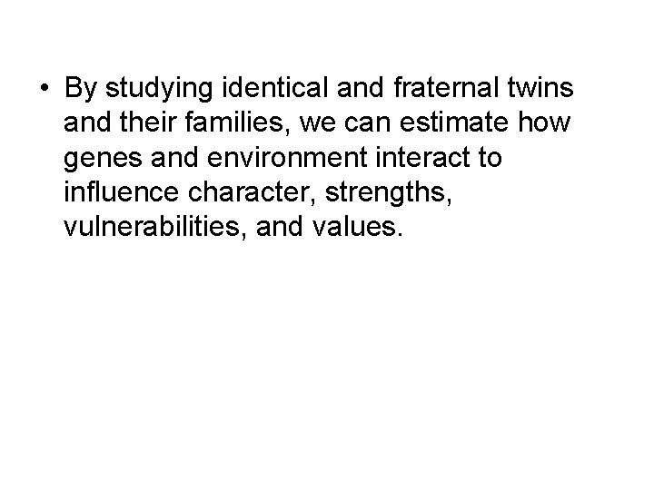  • By studying identical and fraternal twins and their families, we can estimate