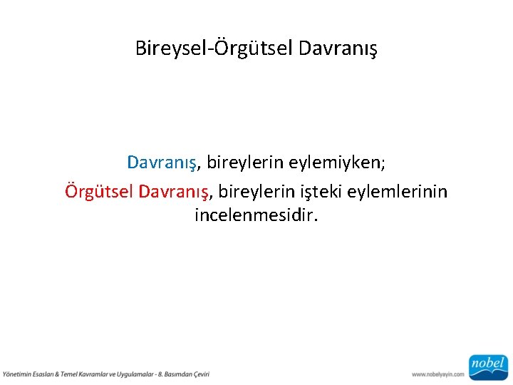 Bireysel-Örgütsel Davranış, bireylerin eylemiyken; Örgütsel Davranış, bireylerin işteki eylemlerinin incelenmesidir. 