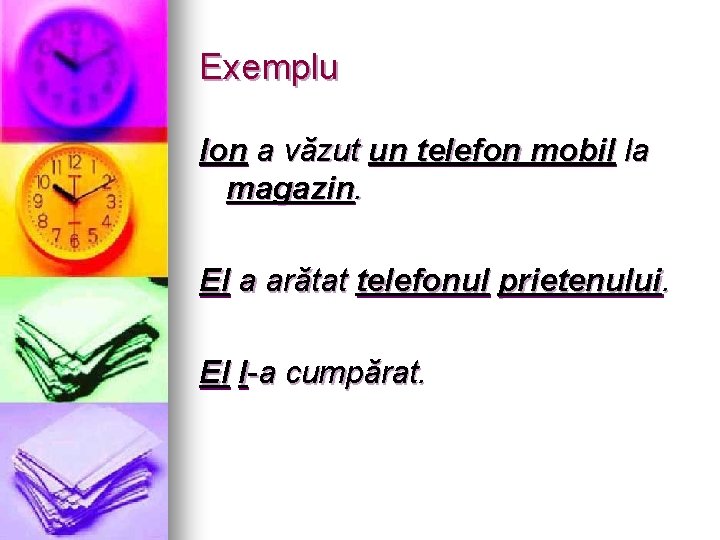 Exemplu Ion a văzut un telefon mobil la magazin. El a arătat telefonul prietenului.