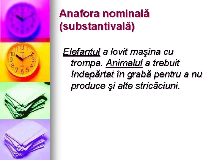 Anafora nominală (substantivală) Elefantul a lovit maşina cu trompa. Animalul a trebuit îndepărtat în