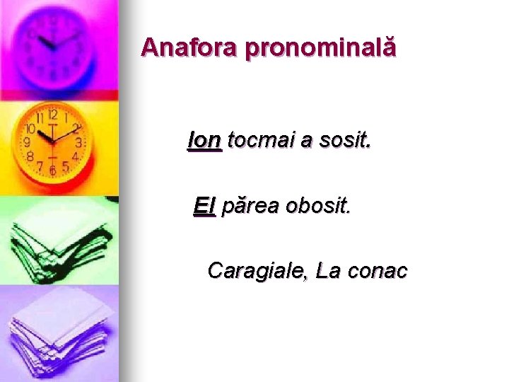 Anafora pronominală Ion tocmai a sosit. El părea obosit. Caragiale, La conac 