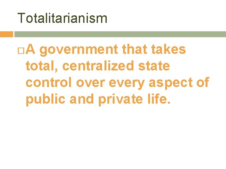 Totalitarianism A government that takes total, centralized state control over every aspect of public